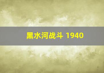 黑水河战斗 1940